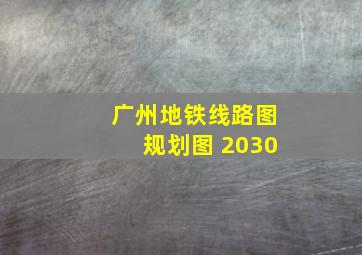 广州地铁线路图规划图 2030